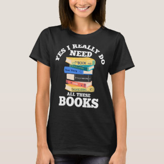 Yes I Really Do Need All These Books Book Reading T-Shirt