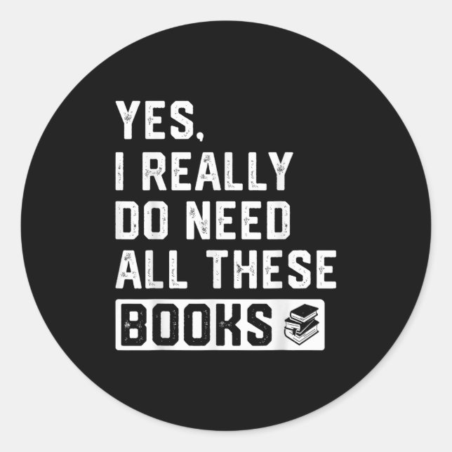Yes I Really Do Need All These Books  Classic Round Sticker (Front)