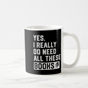 Yes I Really Do Need All These Books  Coffee Mug