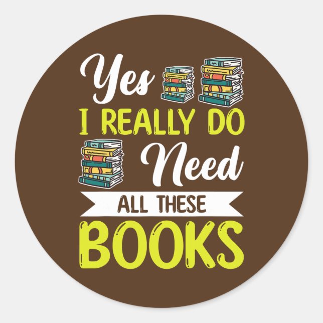 Yes I Really Do Need All These Books Lover Book Classic Round Sticker (Front)