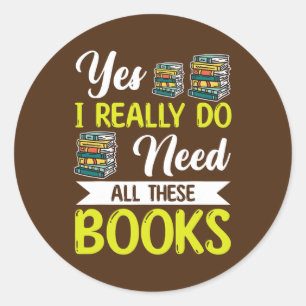 Yes I Really Do Need All These Books Lover Book Classic Round Sticker
