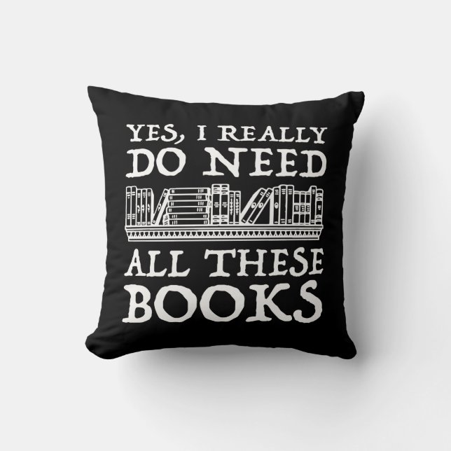 Yes, I Really Do Need All These Books Throw Pillow (Front)