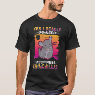 Yes I Really Do Need All These Chinchillas T-Shirt