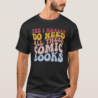 Yes I Really Do Need All These Comic Books Funny R T-Shirt
