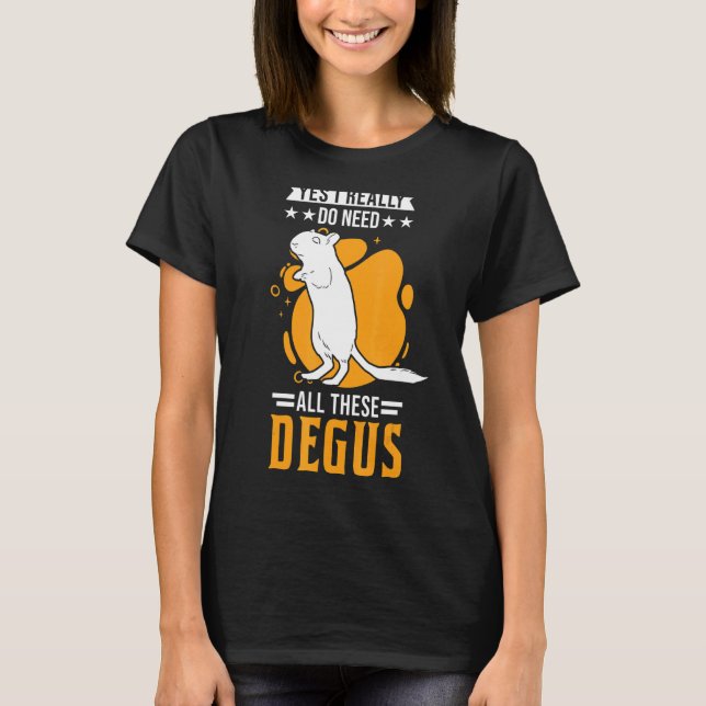 Yes I Really Do Need All These Degus 1 T-Shirt (Front)
