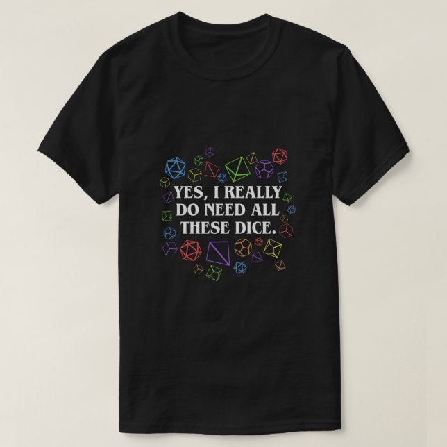 Yes I Really Do Need All These Dice Tabletop RPG C T-Shirt (Design Front)