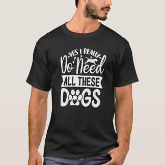 Yes I Really Do Need All These Dogs 1 T-Shirt