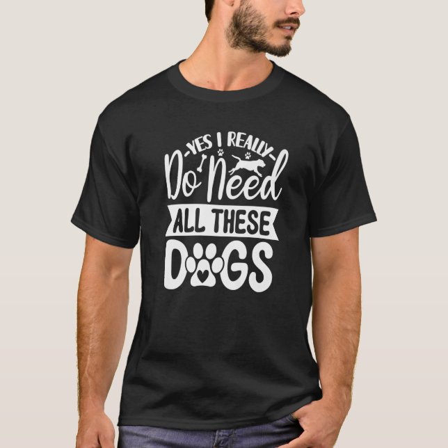 Yes I Really Do Need All These  Dogs   1 T-Shirt (Front)