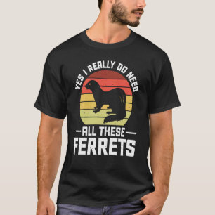 Yes i really do need all these Ferrets owner T-Shirt