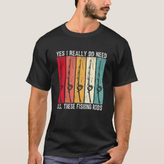 Yes I Really Do Need All These Fishing Rods Funny T-Shirt