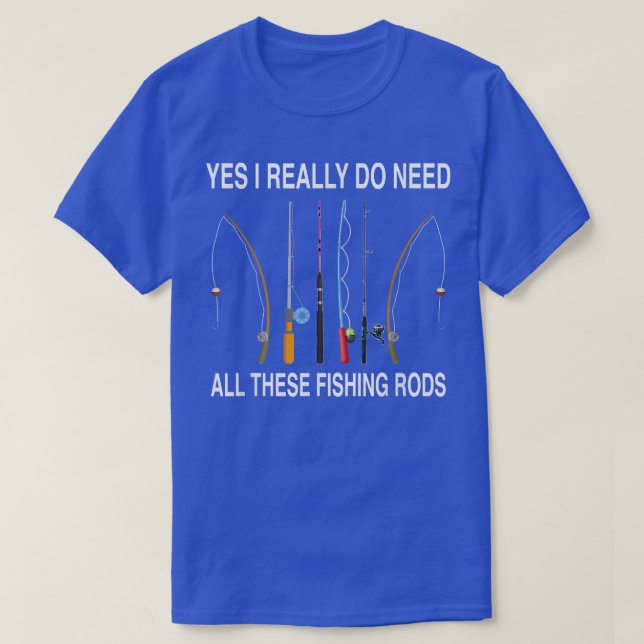 Yes I Really Do Need All These Fishing Rods  T-Shirt (Design Front)