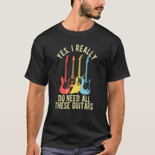 Yes I Really Do Need All These Guitars   Guitarist T-Shirt