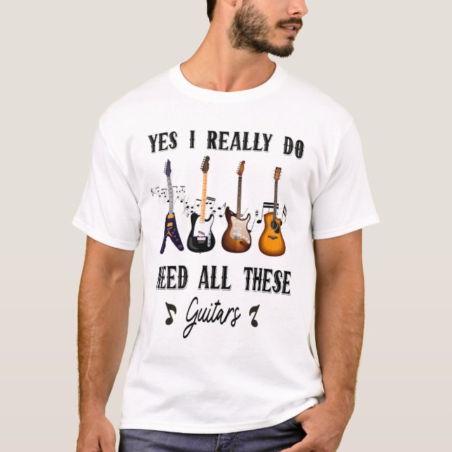 Yes I Really Do Need All These Guitars T-Shirt (Front)