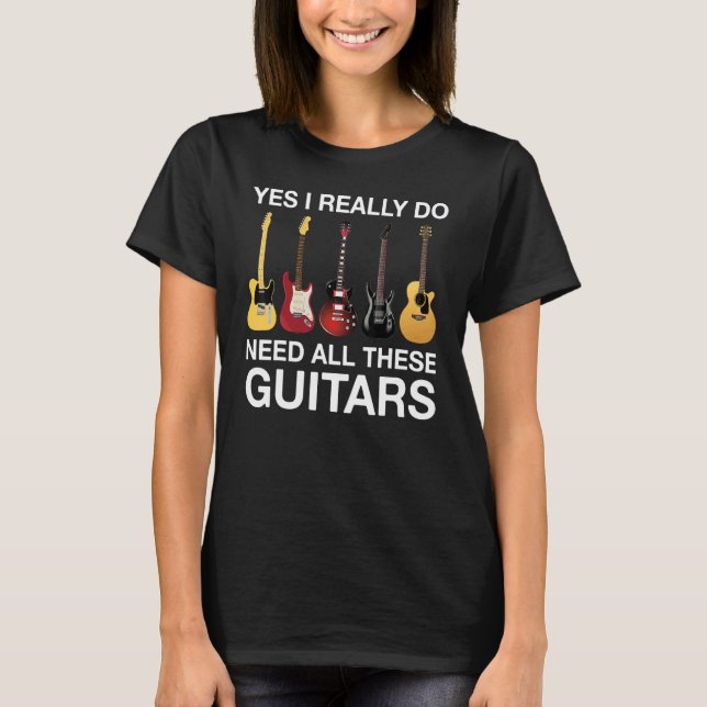 Yes I Really Do Need All These Guitars T-Shirt (Front)