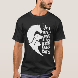Yes I Really Do Need All These Horses Dogs And Cat T-Shirt