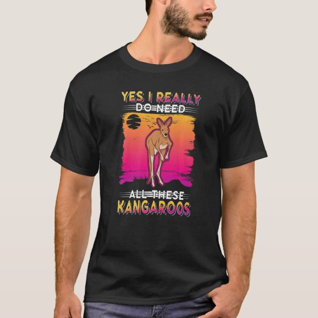 Yes I Really Do Need All These Kangaroos   T-Shirt (Front)