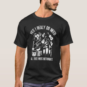 Yes I Really Do Need All These music instruments T-Shirt