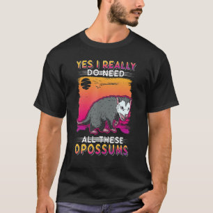 Yes I Really Do Need All These Opossums T-Shirt