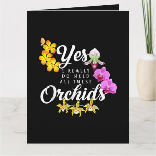 Yes I Really Do Need All These Orchids Card