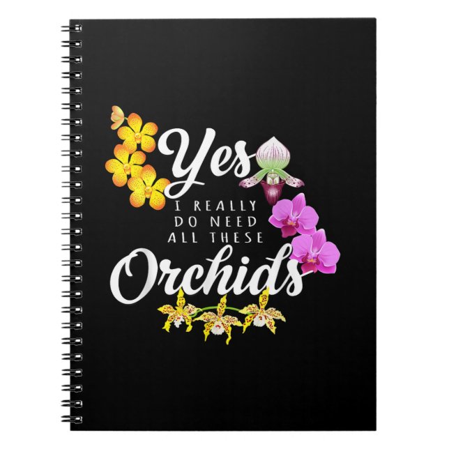 Yes I Really Do Need All These Orchids Notebook (Front)