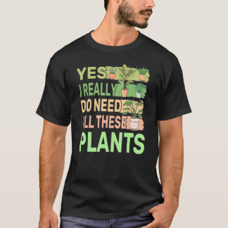 Yes I Really Do Need All These Plants 2 T-Shirt