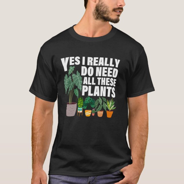 Yes I Really Do Need All These Plants Funny Garden T-Shirt (Front)