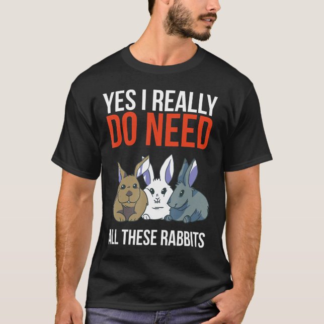 Yes I Really Do Need All These Rabbits Funny Gift  T-Shirt (Front)