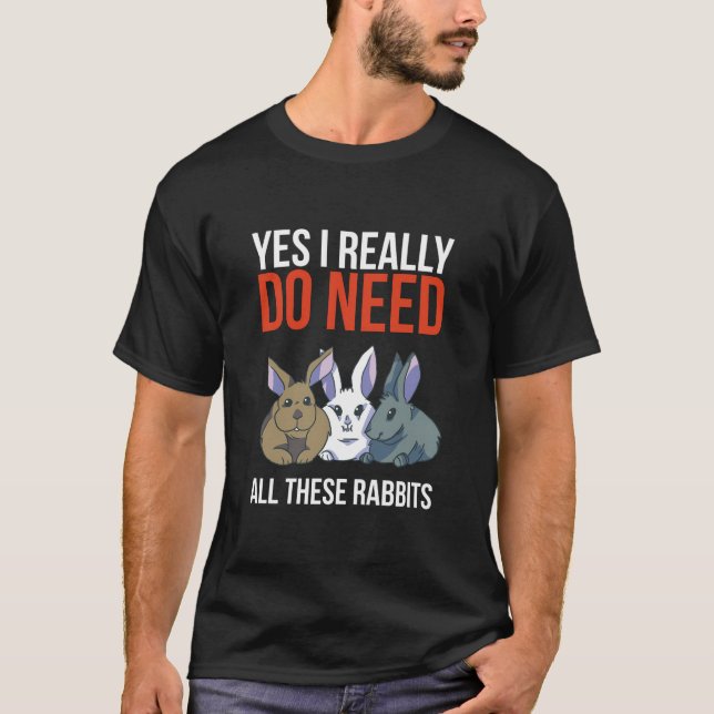 Yes I Really Do Need All These Rabbits Funny Gift  T-Shirt (Front)
