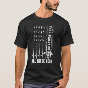 Yes I Really Do Need All These Rods Fishing Fisher T-Shirt