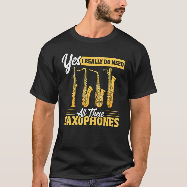 Yes I Really Do Need All These Saxophones Brass Sa T-Shirt (Front)