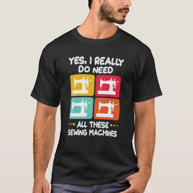 Yes I Really Do Need All These Sewing Machines T-Shirt (Front)