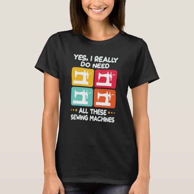 Yes I Really Do Need All These Sewing Machines T-Shirt (Front)