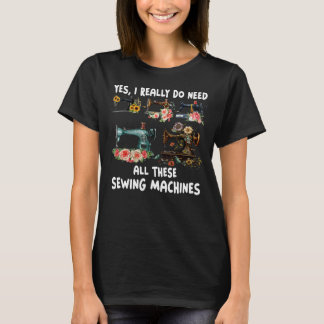 Yes I Really Do Need All These Sewing Machines Wom T-Shirt