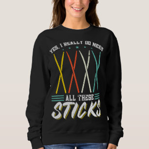 Yes I Really Do Need All These Sticks Drum Drummer Sweatshirt