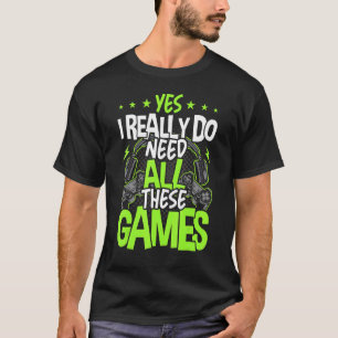 Yes I Really Do Need All These Video Games Video G T-Shirt