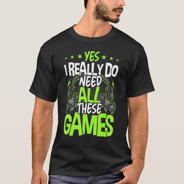 Yes I Really Do Need All These Video Games Video G T-Shirt (Front)