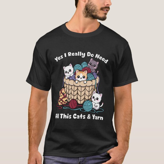 Yes I Really Do Need All This Cats &Yarn Funny Kni T-Shirt (Front)