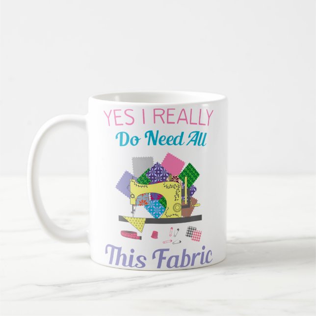 Yes I Really Do Need All This Fabric Quilting Coffee Mug (Left)