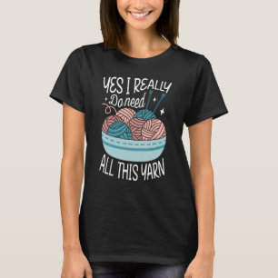 Yes I really do need all this yarn Knitter crochet T-Shirt