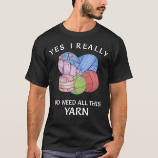 Yes I Really Do Need All This Yarn Knitting Croch T-Shirt