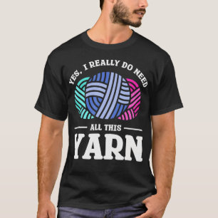 Yes I Really Do Need All This Yarn Quilting Sewing T-Shirt