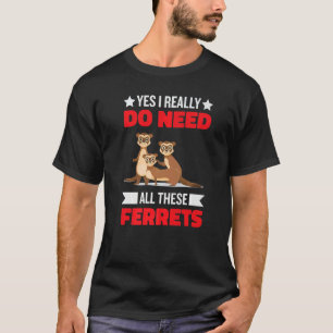 Yes i really do need ferrets otter 1 T-Shirt