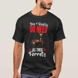 Yes i really do need ferrets otter T-Shirt