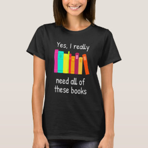 Yes I Really Need All Of These Books T-Shirt