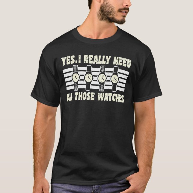 Yes I Really Need All Those Watches Watchmaker Hor T-Shirt (Front)