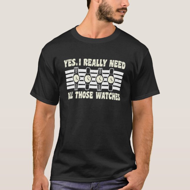Yes I Really Need All Those Watches Watchmaker Hor T-Shirt (Front)
