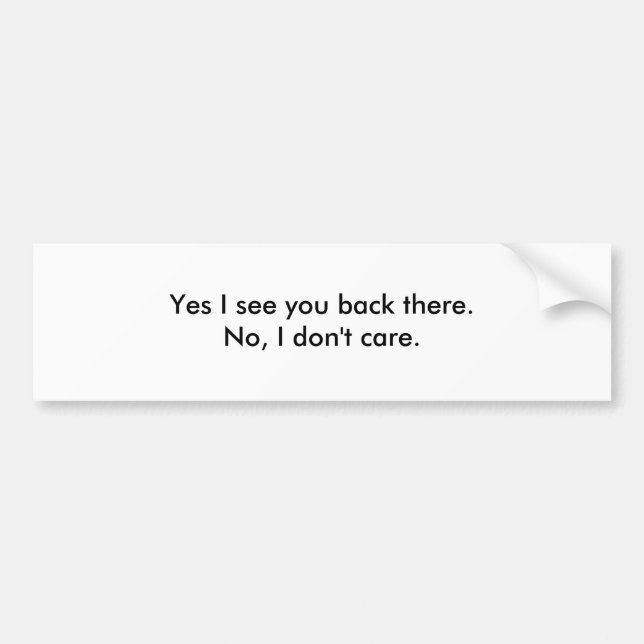 Yes I see you back there.No, I don't care. Bumper Sticker (Front)