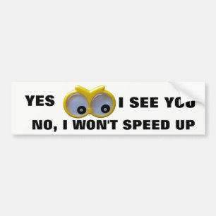 Yes I See You, no I Won't Speed Up Google Eyes Bumper Sticker