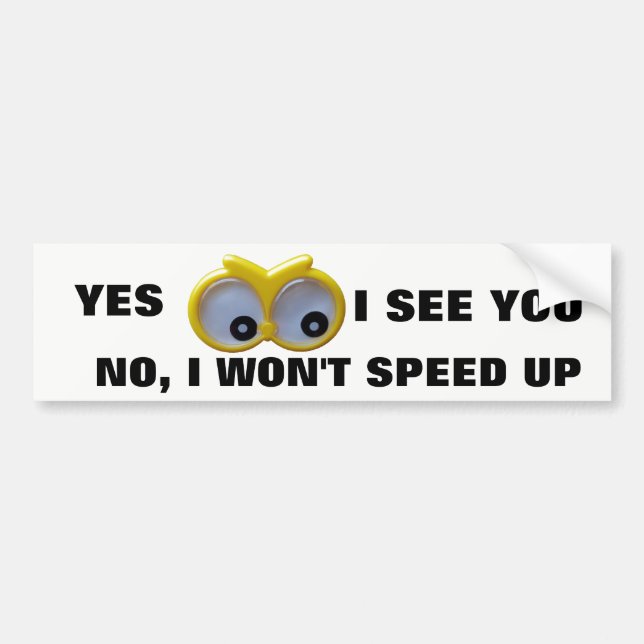 Yes I See You, no I Won't Speed Up Google Eyes Bumper Sticker (Front)