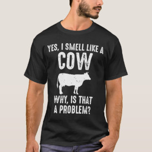Yes I Smell Like A Cow Why Is That A Problem T-Shirt